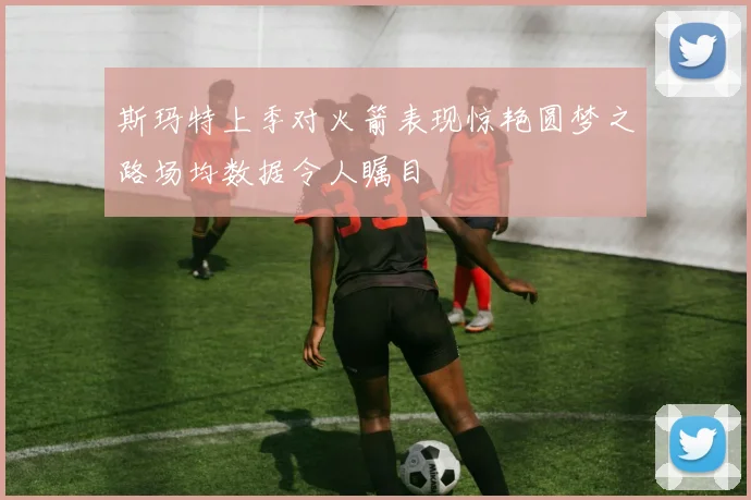 斯玛特上季对火箭表现惊艳圆梦之路场均数据令人瞩目