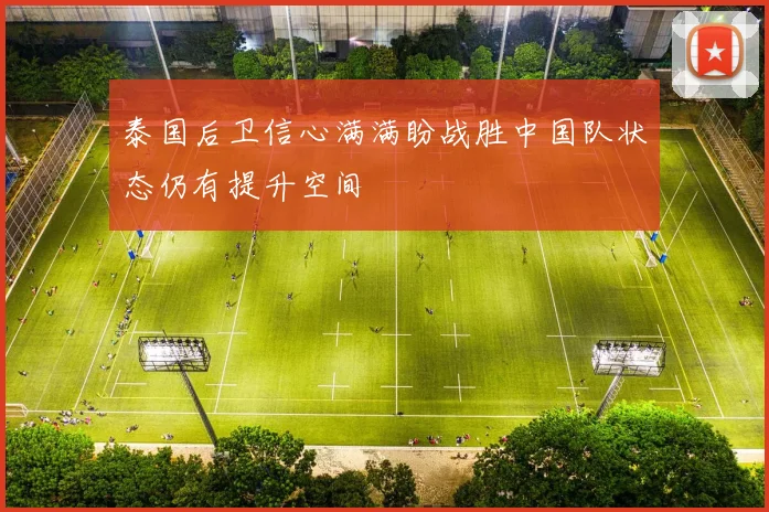 泰国后卫信心满满盼战胜中国队状态仍有提升空间