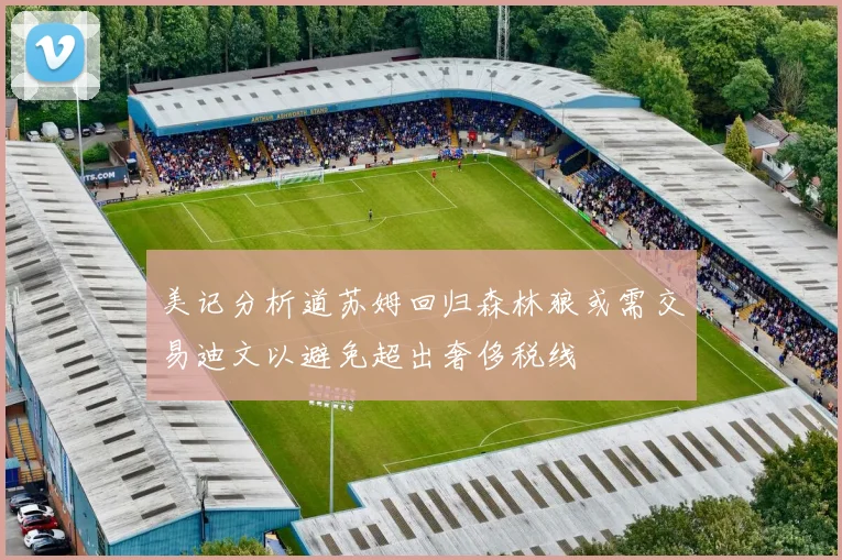 美记分析道苏姆回归森林狼或需交易迪文以避免超出奢侈税线