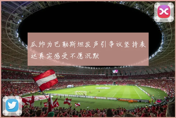 瓜帅为巴勒斯坦发声引争议坚持表达真实感受不愿沉默