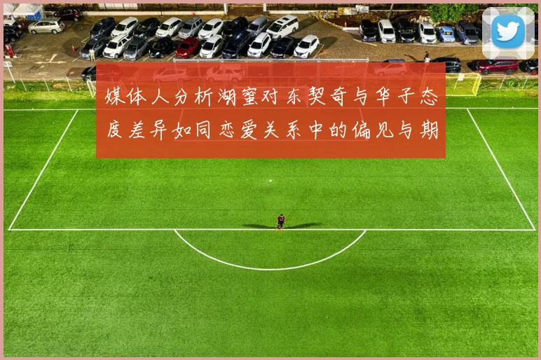 媒体人分析湖蜜对东契奇与华子态度差异如同恋爱关系中的偏见与期待