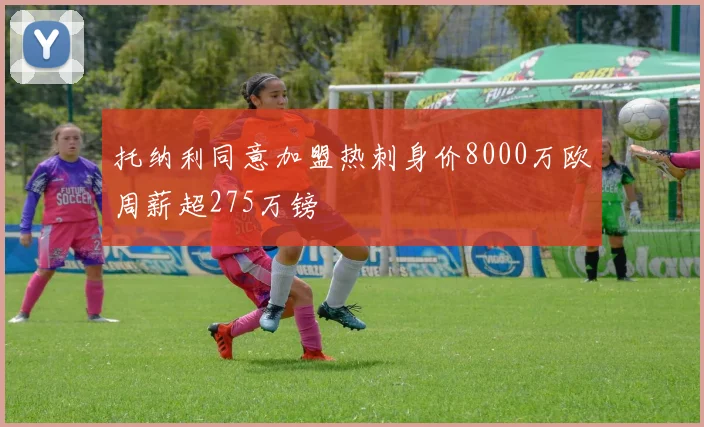 托纳利同意加盟热刺身价8000万欧周薪超275万镑